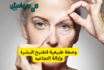 وصفة طبيعية لتفتيح البشرة وإزالة التجاعيد